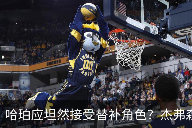 哈珀应坦然接受替补角色？杰弗森：哈登唯一打进总决赛时是第六人